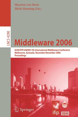 Middleware 2006: Acm/Ifip/Usenix 7th International Middleware Conference, Melbourne, Australia, November 27 - December 1, 2006, Proceedings - Van Steen, Maarten (Editor), and Henning, Michi (Editor)