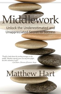 Middlework: Unlock the Underestimated and Unappreciated Secret to Success - Hart, Matthew