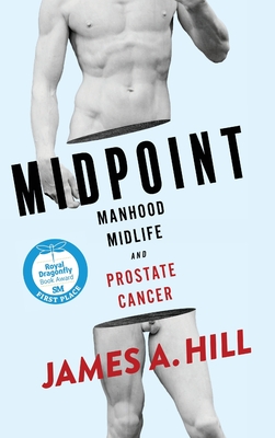 Midpoint: Manhood, Midlife and Prostate Cancer - Hill, James a