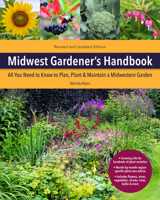 Midwest Gardener's Handbook, 2nd Edition: All You Need to Know to Plan, Plant & Maintain a Midwest Garden - Myers, Melinda