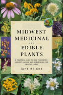 Midwest Medicinal and Edible Plants: A Practical Guide on How to Identify, Harvest and Use Wild Edible Herbs for Healthy Living