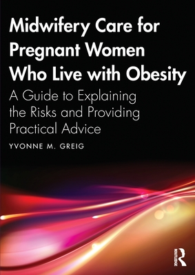 Midwifery Care for Pregnant Women Who Live with Obesity: A Guide to Explaining the Risks and Providing Practical Advice - Greig, Yvonne M