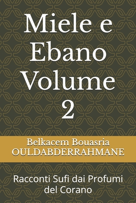 Miele e Ebano Volume 2: Racconti Sufi dai Profumi del Corano - Ouldabderrahmane, Belkacem Bouasria