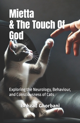 Mietta & The Touch Of God: Exploring the Neurology, Behaviour, and Consciousness of Cats - Ghorbani, Behzad