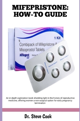 Mifepristone: HOW-TO GUIDE: An in-depth exploration book shedding light in the history of reproductive medicine, offering women a non-surgical option for early pregnancy termination - Cook, Steve