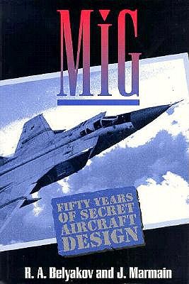MIG: Fifty Years of Secret Aircraft Design - Belyakov, R A, and Marmain, Jacques, and Marmain, J