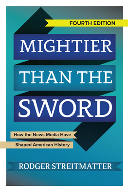 Mightier Than the Sword: How the News Media Have Shaped American History - Streitmatter, Rodger, Professor