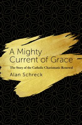 Mighty Current of Grace: The Story of the Catholic Charismatic Renewal - Schreck, Alan, Dr.