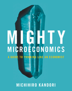 Mighty Microeconomics: A Guide to Thinking Like An Economist