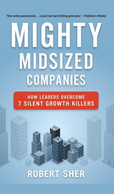 Mighty Midsized Companies: How Leaders Overcome 7 Silent Growth Killers - Sher, Robert