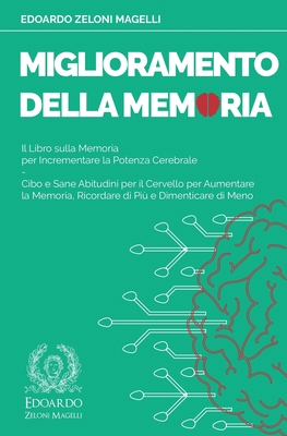 Miglioramento della Memoria: Il Libro sulla Memoria per Incrementare la Potenza Cerebrale - Cibo e Sane Abitudini per il Cervello per Aumentare la Memoria, Ricordare di Pi e Dimenticare di Meno - Zeloni Magelli, Edoardo