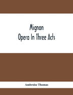 Mignon; Opera In Three Acts