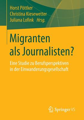 Migranten ALS Journalisten?: Eine Studie Zu Berufsperspektiven in Der Einwanderungsgesellschaft - Pottker, Horst (Editor), and Kiesewetter, Christina (Editor), and Lofink, Juliana (Editor)