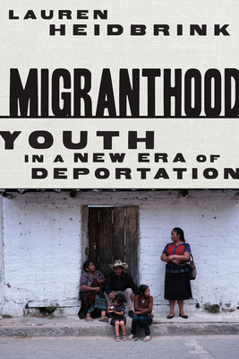 Migranthood: Youth in a New Era of Deportation - Heidbrink, Lauren