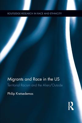 Migrants and Race in the US: Territorial Racism and the Alien/Outside - Kretsedemas, Philip