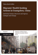 Migrants' Health Seeking Actions in Guangzhou, China: Individual Action, Structure and Agency: Linkages and Change
