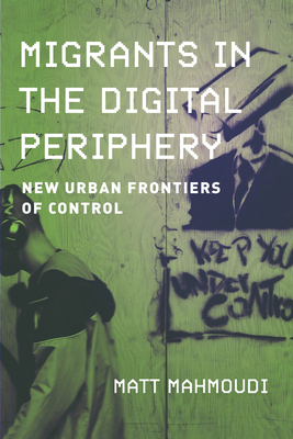 Migrants in the Digital Periphery: New Urban Frontiers of Control - Mahmoudi, Matt
