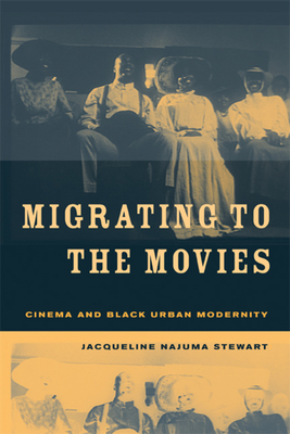 Migrating to the Movies: Cinema and Black Urban Modernity - Stewart, Jacqueline Najuma