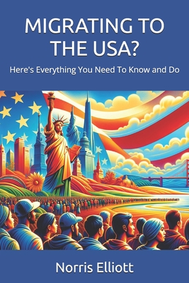 Migrating to the Usa?: Here's Everything You Need To Know and Do - Elliott, Norris