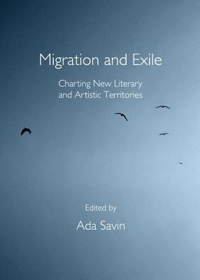 Migration and Exile: Charting New Literary and Artistic Territories - Savin, Ada (Editor)