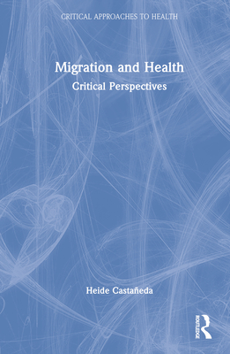 Migration and Health: Critical Perspectives - Castaeda, Heide