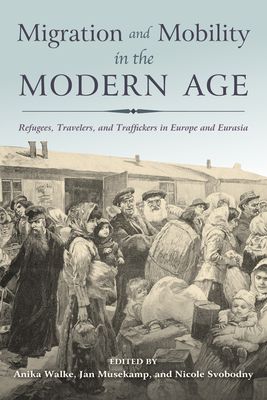 Migration and Mobility in the Modern Age: Refugees, Travelers, and Traffickers in Europe and Eurasia - Walke, Anika (Contributions by), and Musekamp, Jan (Contributions by), and Svobodny, Nicole (Editor)