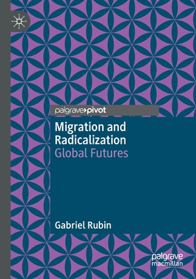 Migration and Radicalization: Global Futures - Rubin, Gabriel