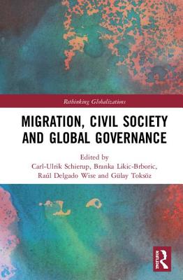 Migration, Civil Society and Global Governance - Schierup, Carl-Ulrik (Editor), and Likic-Brboric, Branka (Editor), and Wise, Ral Delgado (Editor)