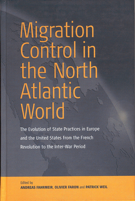 Migration Control in the North-Atlantic World: The Evolution of State Practices in Europe and the United States from the French Revolution to the Inter-War Period - Fahrmeir, Andreas (Editor), and Faron, Olivier (Editor), and Weil, Patrick (Editor)