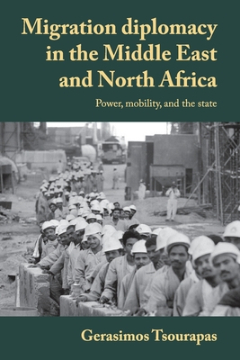 Migration Diplomacy in the Middle East and North Africa: Power, Mobility, and the State - Tsourapas, Gerasimos