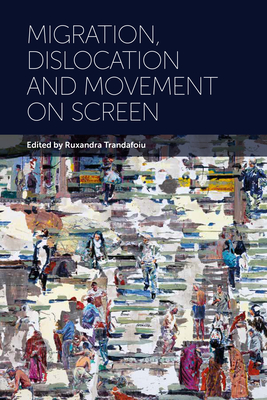 Migration, Dislocation and Movement on Screen - Trandafoiu, Ruxandra (Editor)