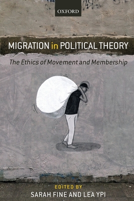 Migration in Political Theory: The Ethics of Movement and Membership - Fine, Sarah (Editor), and Ypi, Lea (Editor)