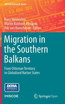 Migration in the Southern Balkans: From Ottoman Territory to Globalized Nation States - Vermeulen, Hans (Editor), and Baldwin-Edwards, Martin (Editor), and Van Boeschoten, Riki Van (Editor)