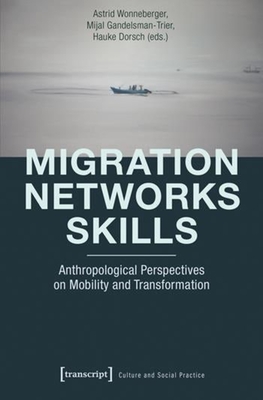 Migration - Networks - Skills: Anthropological Perspectives on Mobility and Transformation - Wonneberger, Astrid (Editor), and Gandelsman-Trier, Mijal (Editor), and Dorsch, Hauke (Editor)