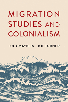 Migration Studies and Colonialism - Mayblin, Lucy, and Turner, Joe