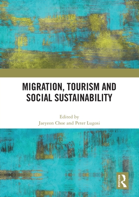 Migration, Tourism and Social Sustainability - Choe, Jaeyeon (Editor), and Lugosi, Peter (Editor)