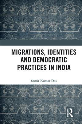 Migrations, Identities and Democratic Practices in India - Das, Samir Kumar