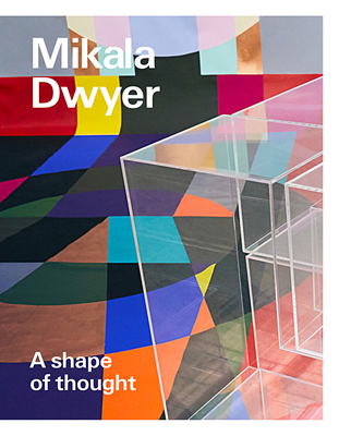 Mikala Dwyer: A shape of thought - Tunnicliffe, Wayne (Editor)