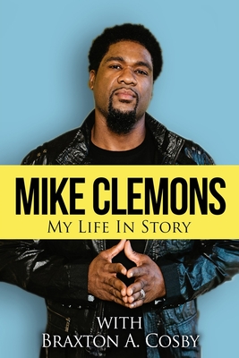 Mike Clemons: My Life In Story - Cosby, Braxton A, and Clemons, Mike