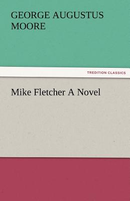 Mike Fletcher a Novel - Moore, George (George Augustus)