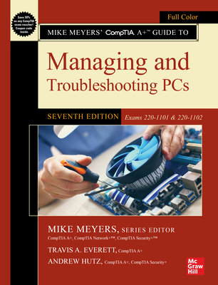 Mike Meyers' Comptia A+ Guide to Managing and Troubleshooting Pcs, Seventh Edition (Exams 220-1101 & 220-1102) - Meyers, Mike (Editor), and Everett, Travis A, and Hutz, Andrew