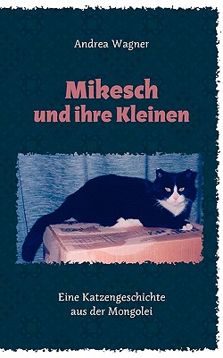Mikesch und ihre Kleinen: Eine Katzengeschichte aus der Mongolei - Wagner, Andrea