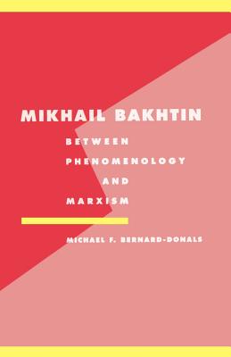 Mikhail Bakhtin: Between Phenomenology and Marxism - Bernard-Donals, Michael F.