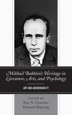 Mikhail Bakhtin's Heritage in Literature, Arts, and Psychology: Art and Answerability - Gratchev, Slav N (Editor), and Mancing, Howard (Editor), and Nielsen, Greg M (Contributions by)