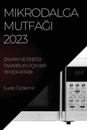 Mikrodalga Mutfa   2023: Zaman ve Enerji Tasarrufu  ?in Bir Yemek Kitab