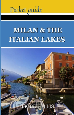 Milan and the Italian Lakes Pocket Guide: Exploring Northern Italy's Splendor, A Journey Through History, Culture, and Natural Beauty - Ellis, Isobel
