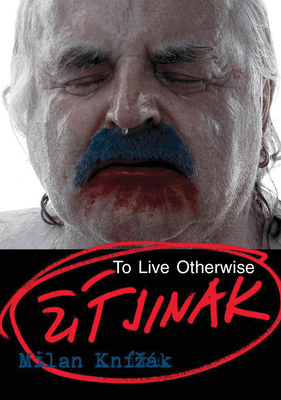 Milan Kn?zk: To Live Otherwise - Knizak, Milan, and Michalova, Rea (Editor)