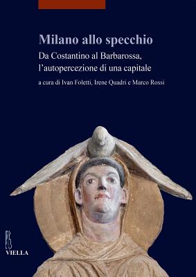 Milano Allo Specchio: Da Costantino Al Barbarossa Lautopercezione Di Una Capitale - Crivello, Fabrizio, and Demarchi, Francesca, and Foletti, Ivan (Editor)