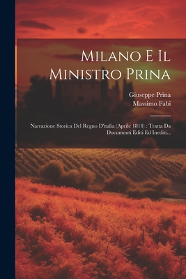 Milano E Il Ministro Prina: Narrazione Storica Del Regno D'italia (aprile 1814): Tratta Da Documenti Editi Ed Inediti... - Fabi, Massimo, and Giuseppe Prina (Conte) (Creator)