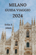 Milano Guida Viaggio 2024: Esplorando La Capitale Della Moda d'Italia Con Dettagli Su Ristoranti, Hotel, Attrazioni, Gemme Nascoste E Molto Altro Ancora (Edizione italiana)